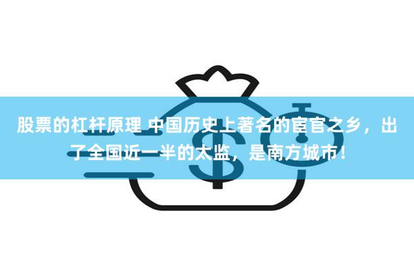 股票的杠杆原理 中国历史上著名的宦官之乡，出了全国近一半的太监，是南方城市！