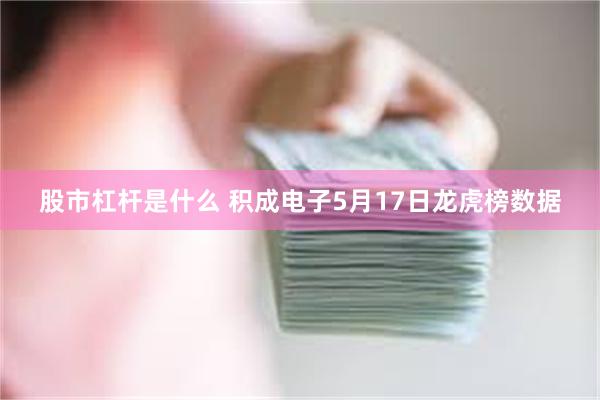 股市杠杆是什么 积成电子5月17日龙虎榜数据