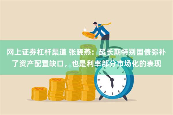 网上证劵杠杆渠道 张晓燕：超长期特别国债弥补了资产配置缺口，也是利率部分市场化的表现