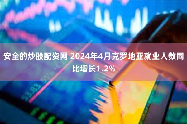 安全的炒股配资网 2024年4月克罗地亚就业人数同比增长1.2%