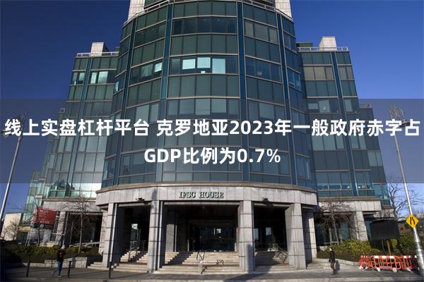 线上实盘杠杆平台 克罗地亚2023年一般政府赤字占GDP比例为0.7%