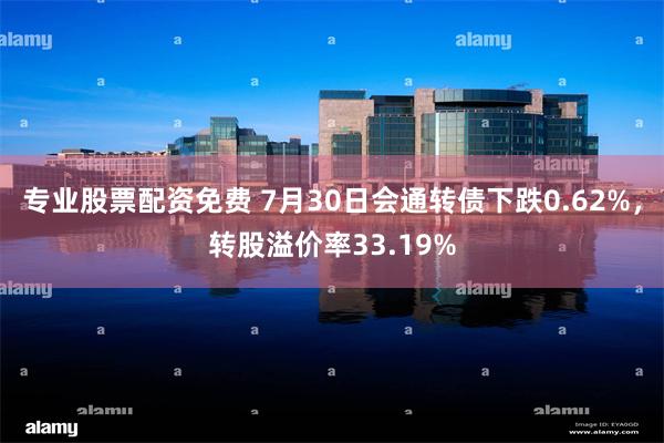 专业股票配资免费 7月30日会通转债下跌0.62%，转股溢价率33.19%