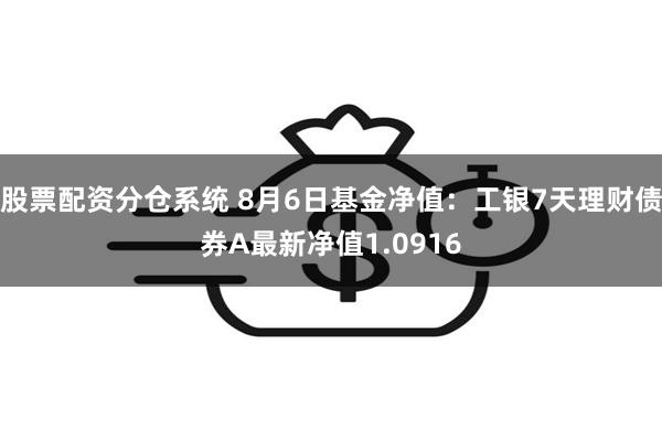 股票配资分仓系统 8月6日基金净值：工银7天理财债券A最新净值1.0916