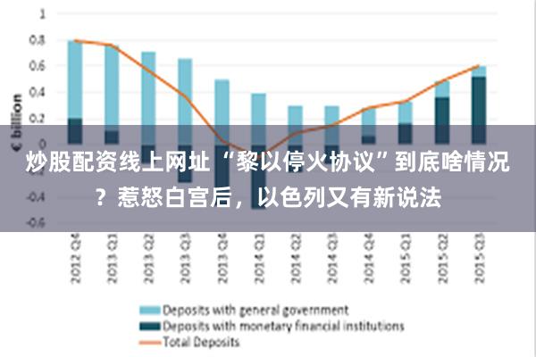 炒股配资线上网址 “黎以停火协议”到底啥情况？惹怒白宫后，以色列又有新说法