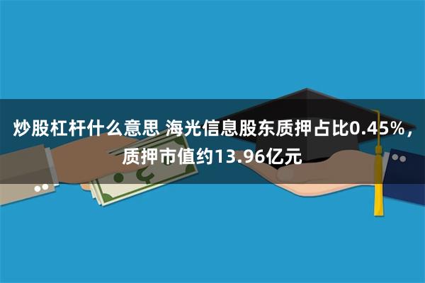 炒股杠杆什么意思 海光信息股东质押占比0.45%，质押市值约13.96亿元