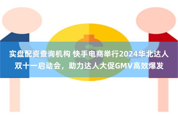 实盘配资查询机构 快手电商举行2024华北达人双十一启动会，助力达人大促GMV高效爆发