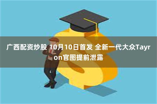 广西配资炒股 10月10日首发 全新一代大众Tayron官图提前泄露