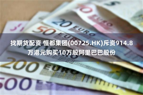 找期货配资 恒都集团(00725.HK)斥资914.8万港元购买10万股阿里巴巴股份