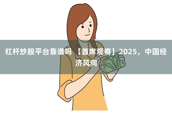 杠杆炒股平台靠谱吗 【首席观察】2025，中国经济风向