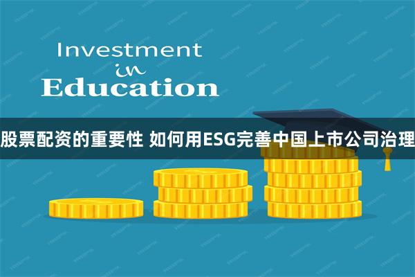 股票配资的重要性 如何用ESG完善中国上市公司治理