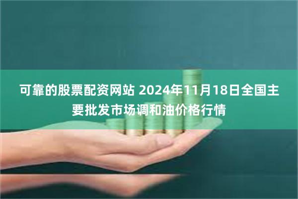 可靠的股票配资网站 2024年11月18日全国主要批发市场调和油价格行情