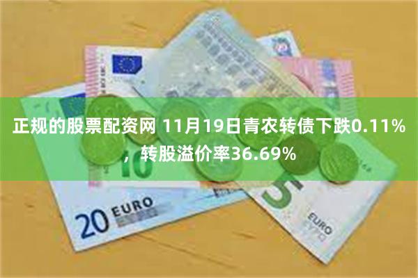 正规的股票配资网 11月19日青农转债下跌0.11%，转股溢价率36.69%