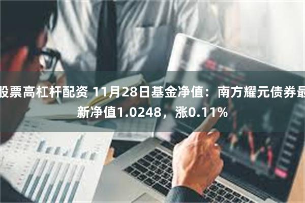 股票高杠杆配资 11月28日基金净值：南方耀元债券最新净值1.0248，涨0.11%