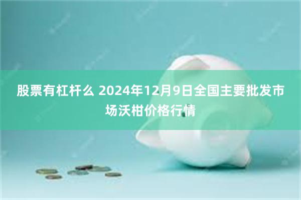 股票有杠杆么 2024年12月9日全国主要批发市场沃柑价格行情