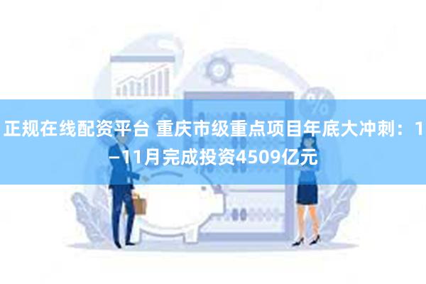 正规在线配资平台 重庆市级重点项目年底大冲刺：1—11月完成投资4509亿元