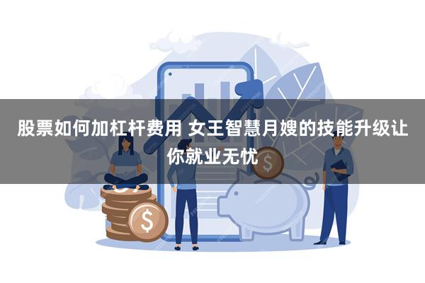 股票如何加杠杆费用 女王智慧月嫂的技能升级让你就业无忧