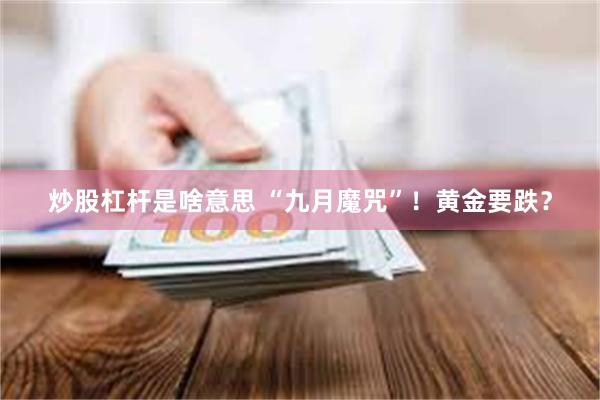 炒股杠杆是啥意思 “九月魔咒”！黄金要跌？