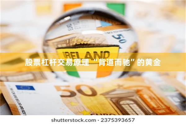 股票杠杆交易原理 “背道而驰”的黄金