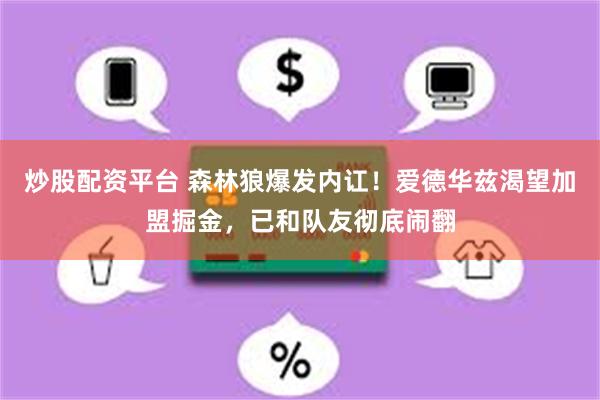 炒股配资平台 森林狼爆发内讧！爱德华兹渴望加盟掘金，已和队友彻底闹翻