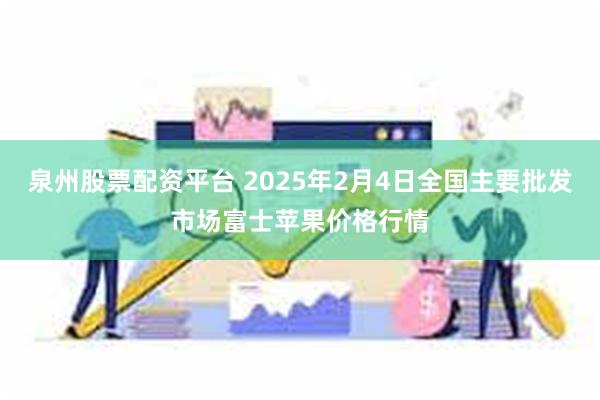 泉州股票配资平台 2025年2月4日全国主要批发市场富士苹果价格行情