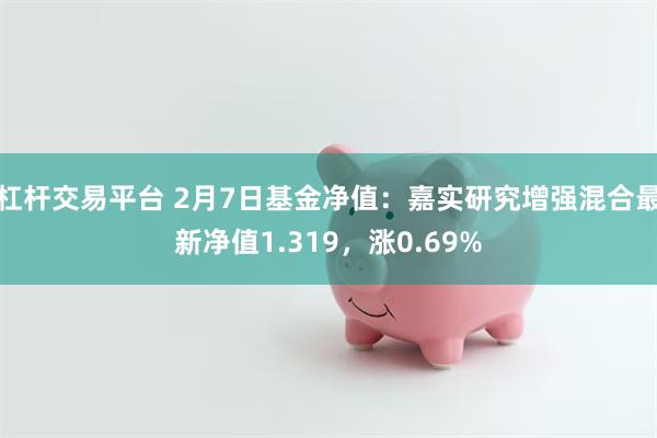 杠杆交易平台 2月7日基金净值：嘉实研究增强混合最新净值1.319，涨0.69%