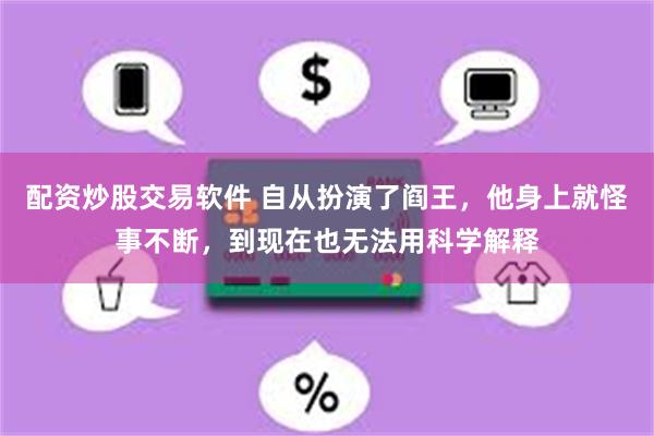 配资炒股交易软件 自从扮演了阎王，他身上就怪事不断，到现在也无法用科学解释