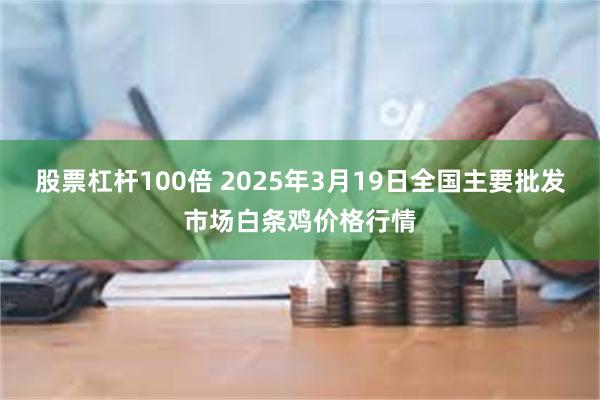 股票杠杆100倍 2025年3月19日全国主要批发市场白条鸡价格行情