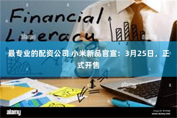 最专业的配资公司 小米新品官宣：3月25日，正式开售